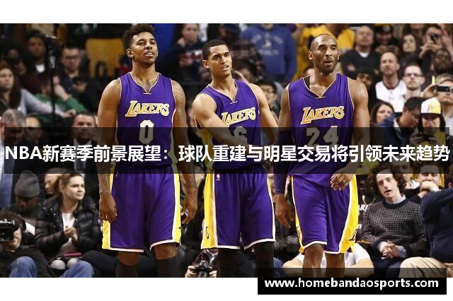 NBA新赛季前景展望：球队重建与明星交易将引领未来趋势