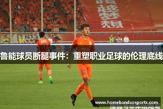 鲁能球员断腿事件：重塑职业足球的伦理底线