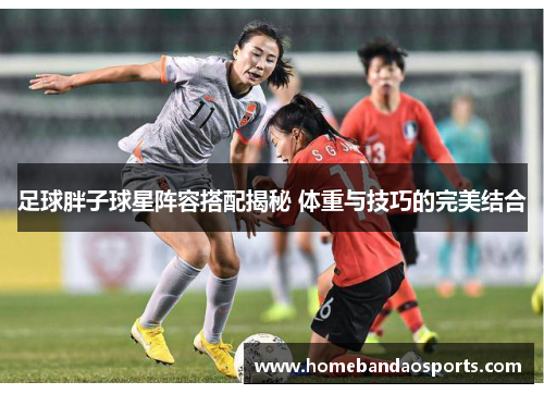 足球胖子球星阵容搭配揭秘 体重与技巧的完美结合