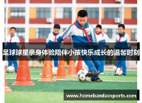 足球球星亲身体验陪伴小孩快乐成长的温馨时刻