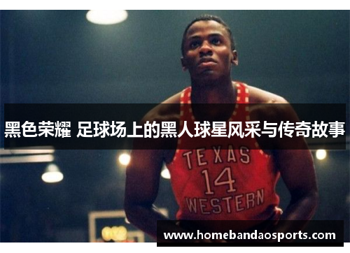 黑色荣耀 足球场上的黑人球星风采与传奇故事