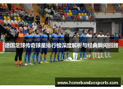 德国足球传奇球星排行榜深度解析与经典瞬间回顾