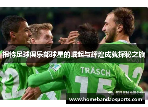 根特足球俱乐部球星的崛起与辉煌成就探秘之旅