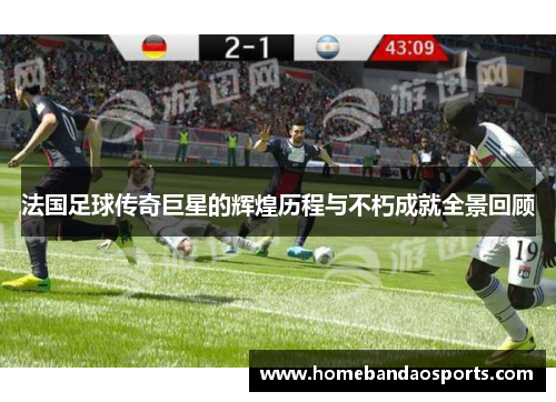 法国足球传奇巨星的辉煌历程与不朽成就全景回顾
