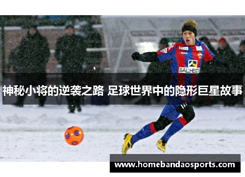 神秘小将的逆袭之路 足球世界中的隐形巨星故事
