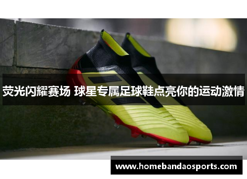 荧光闪耀赛场 球星专属足球鞋点亮你的运动激情