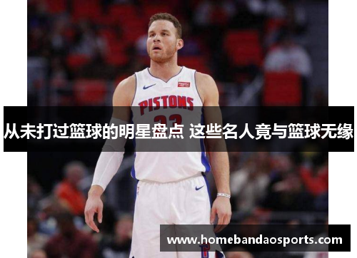 从未打过篮球的明星盘点 这些名人竟与篮球无缘