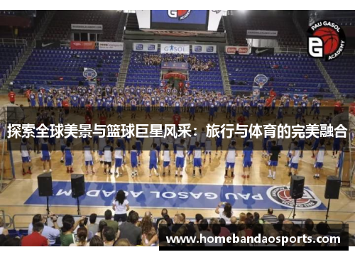探索全球美景与篮球巨星风采：旅行与体育的完美融合