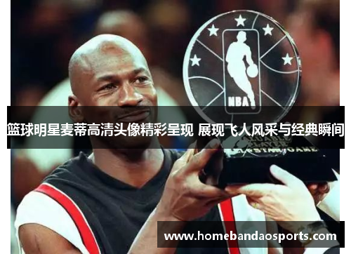 篮球明星麦蒂高清头像精彩呈现 展现飞人风采与经典瞬间