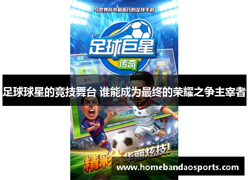 足球球星的竞技舞台 谁能成为最终的荣耀之争主宰者