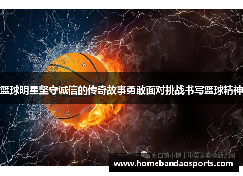 篮球明星坚守诚信的传奇故事勇敢面对挑战书写篮球精神