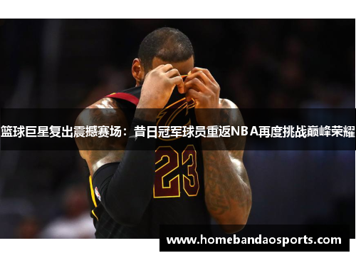 篮球巨星复出震撼赛场：昔日冠军球员重返NBA再度挑战巅峰荣耀