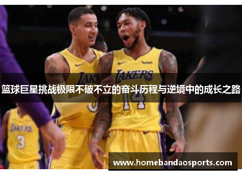 篮球巨星挑战极限不破不立的奋斗历程与逆境中的成长之路