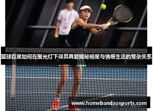 篮球巨星如何在聚光灯下寻觅真爱揭秘明星与情感生活的复杂关系
