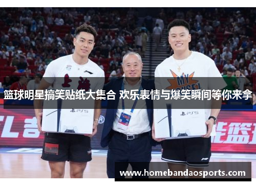 篮球明星搞笑贴纸大集合 欢乐表情与爆笑瞬间等你来拿