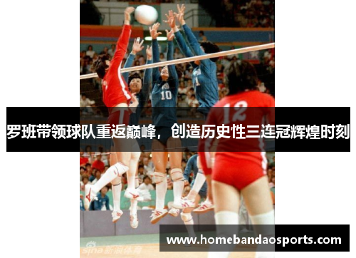 罗班带领球队重返巅峰，创造历史性三连冠辉煌时刻
