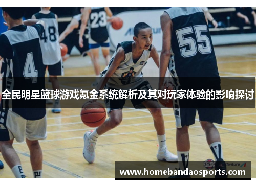 全民明星篮球游戏氪金系统解析及其对玩家体验的影响探讨